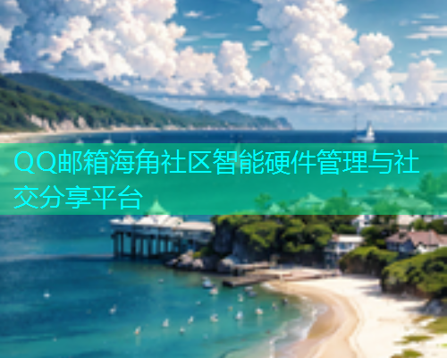QQ邮箱海角社区智能硬件管理与社交分享平台