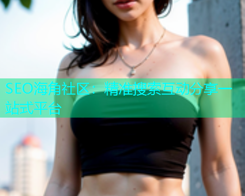 SEO海角社区：精准搜索互动分享一站式平台