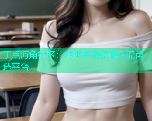 丁点海角社区：本地生活资讯交流首选平台