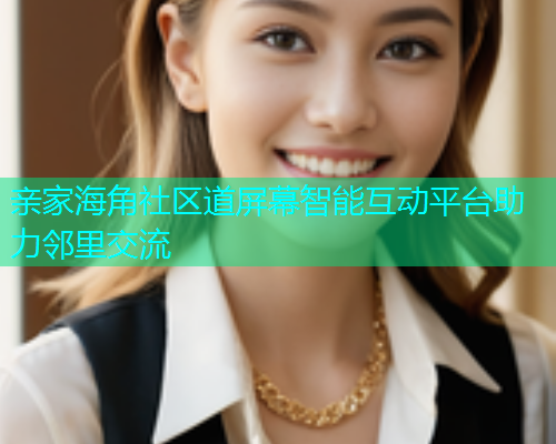 亲家海角社区道屏幕智能互动平台助力邻里交流