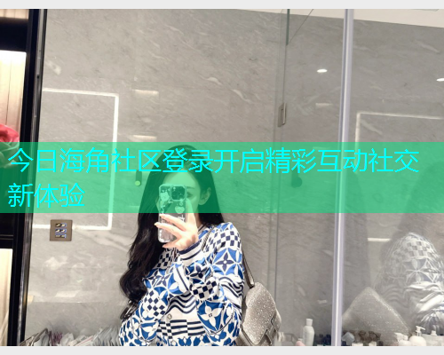 今日海角社区登录开启精彩互动社交新体验