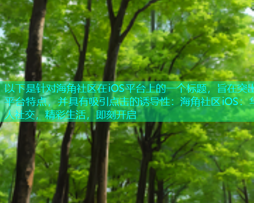 以下是针对海角社区在iOS平台上的一个标题，旨在突出平台特点，并具有吸引点击的诱导性：海角社区iOS：华人社交，精彩生活，即刻开启