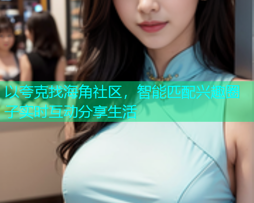 以夸克找海角社区，智能匹配兴趣圈子实时互动分享生活