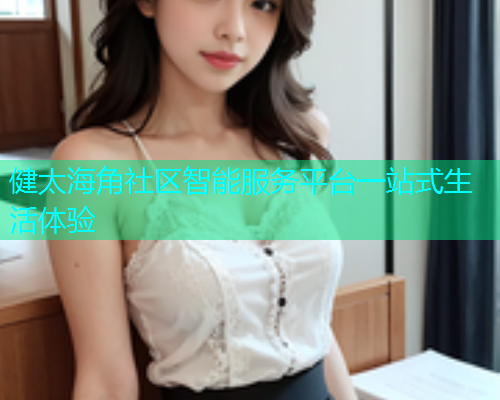 健太海角社区智能服务平台一站式生活体验