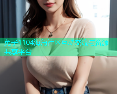 兔子1104海角社区互动交流与资源共享平台