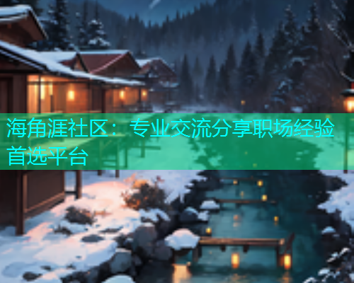 海角涯社区：专业交流分享职场经验首选平台