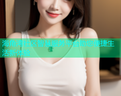 海角湾社区智慧服务平台助您便捷生活新体验