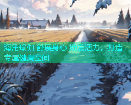 海角瑜伽 舒展身心 焕发活力，打造专属健康空间