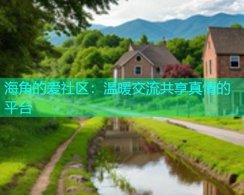 海角的爱社区：温暖交流共享真情的平台