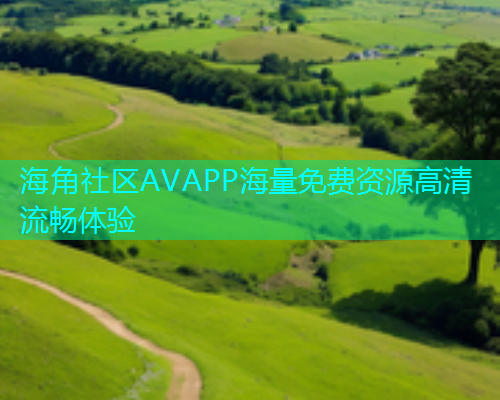 海角社区AVAPP海量免费资源高清流畅体验