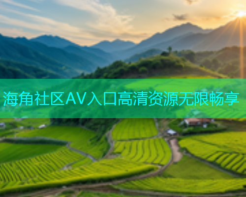 海角社区AV入口高清资源无限畅享