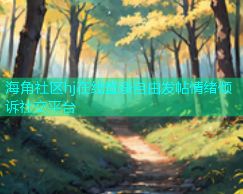 海角社区hj在线登录自由发帖情绪倾诉社交平台