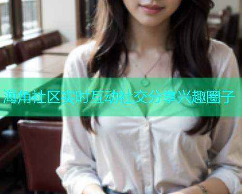 海角社区实时互动社交分享兴趣圈子