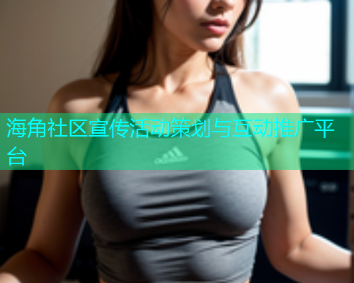 海角社区宣传活动策划与互动推广平台