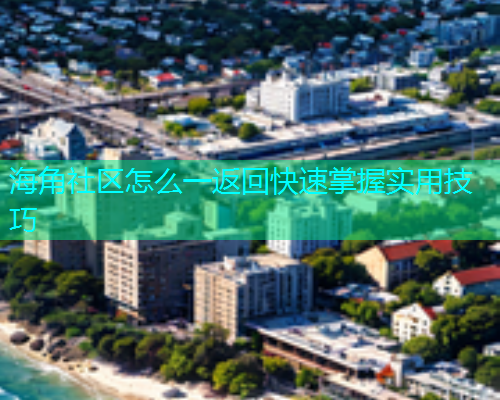 海角社区怎么一返回快速掌握实用技巧