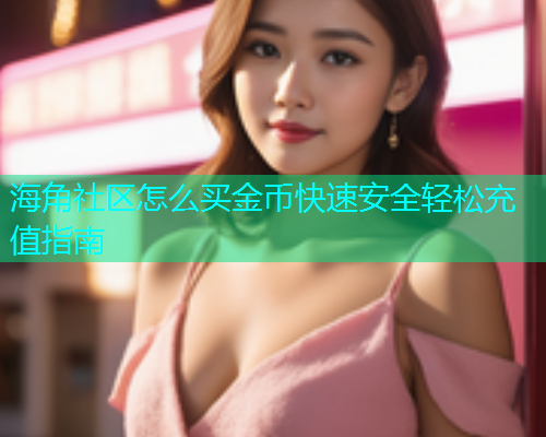 海角社区怎么买金币快速安全轻松充值指南