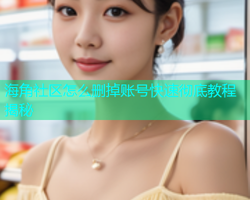 海角社区怎么删掉账号快速彻底教程揭秘