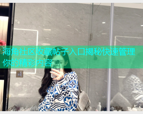 海角社区收藏帖子入口揭秘快速管理你的精彩内容