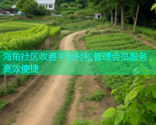 海角社区收费平台轻松管理会员服务高效便捷