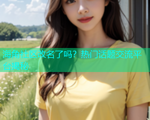 海角社区改名了吗？热门话题交流平台揭秘