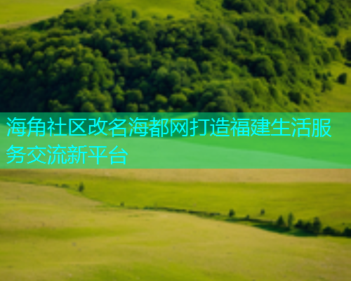 海角社区改名海都网打造福建生活服务交流新平台