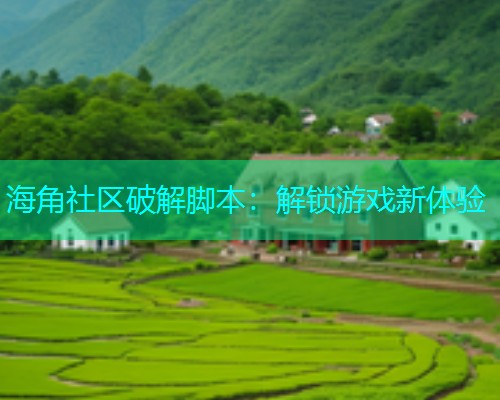 海角社区破解脚本：解锁游戏新体验