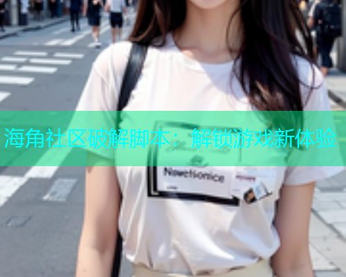 海角社区破解脚本：解锁游戏新体验